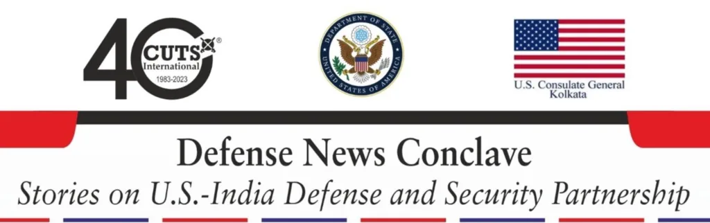 U.S. Consulate General Kolkata & CUTS International Set to Host ‘Defense News Conclave’